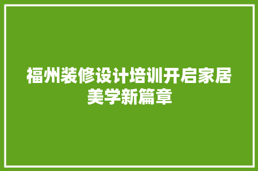 福州装修设计培训开启家居美学新篇章