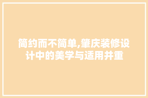 简约而不简单,肇庆装修设计中的美学与适用并重