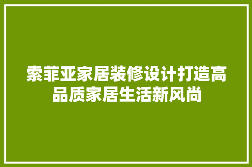 索菲亚家居装修设计打造高品质家居生活新风尚