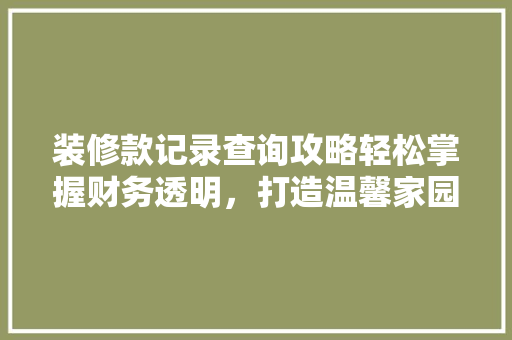 装修款记录查询攻略轻松掌握财务透明，打造温馨家园