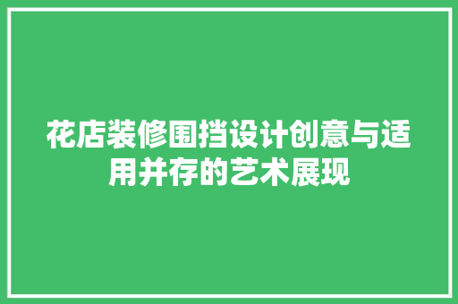 花店装修围挡设计创意与适用并存的艺术展现