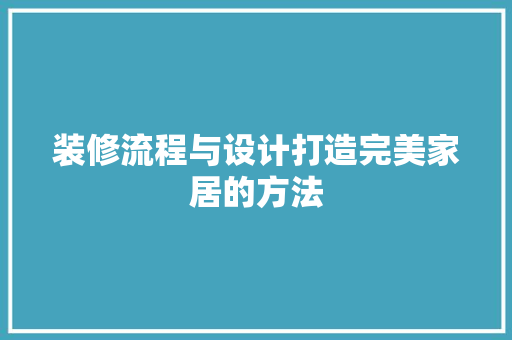 装修流程与设计打造完美家居的方法