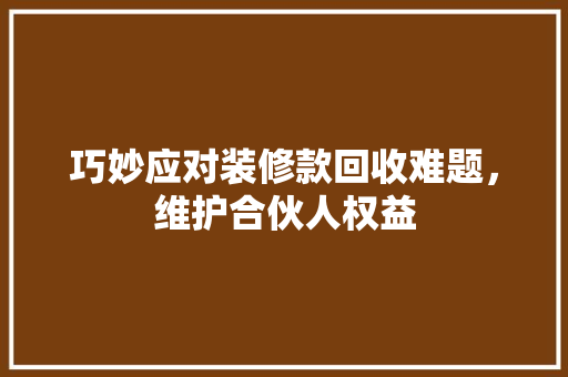 巧妙应对装修款回收难题，维护合伙人权益