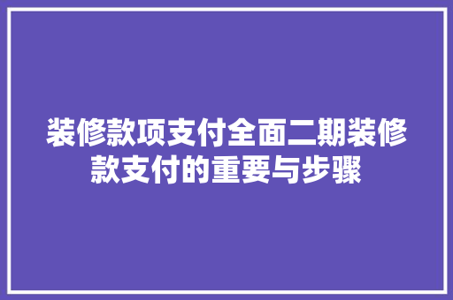 装修款项支付全面二期装修款支付的重要与步骤