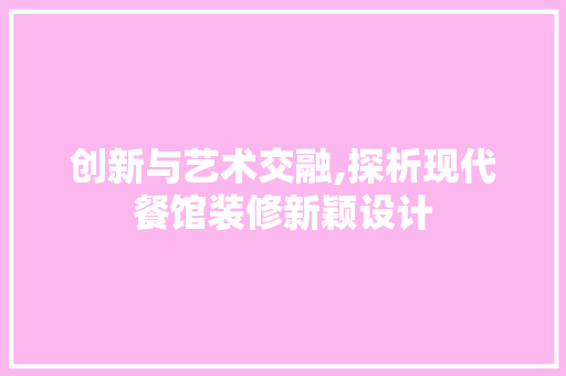 创新与艺术交融,探析现代餐馆装修新颖设计