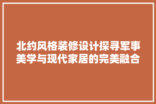 北约风格装修设计探寻军事美学与现代家居的完美融合