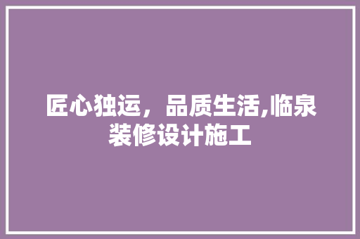 匠心独运，品质生活,临泉装修设计施工