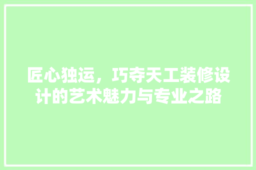 匠心独运，巧夺天工装修设计的艺术魅力与专业之路