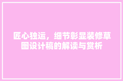 匠心独运，细节彰显装修草图设计稿的解读与赏析