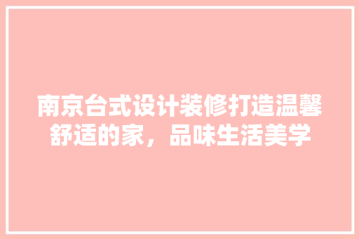 南京台式设计装修打造温馨舒适的家，品味生活美学