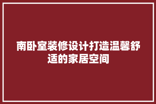 南卧室装修设计打造温馨舒适的家居空间