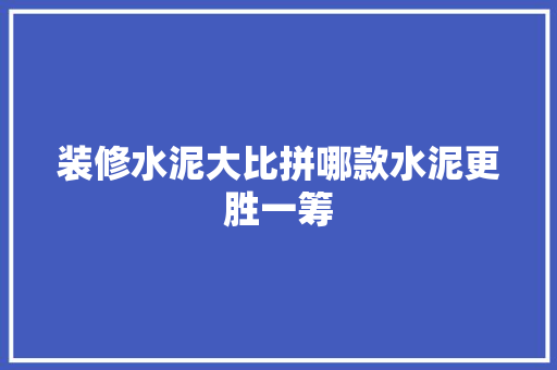 装修水泥大比拼哪款水泥更胜一筹