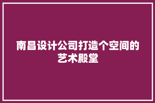 南昌设计公司打造个空间的艺术殿堂