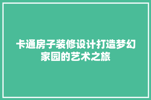 卡通房子装修设计打造梦幻家园的艺术之旅