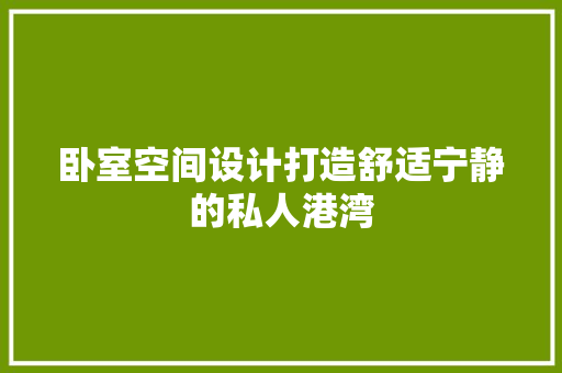 卧室空间设计打造舒适宁静的私人港湾