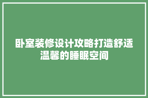 卧室装修设计攻略打造舒适温馨的睡眠空间