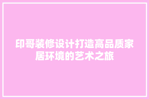 印哥装修设计打造高品质家居环境的艺术之旅