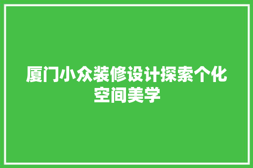 厦门小众装修设计探索个化空间美学