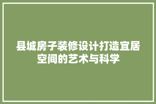 县城房子装修设计打造宜居空间的艺术与科学