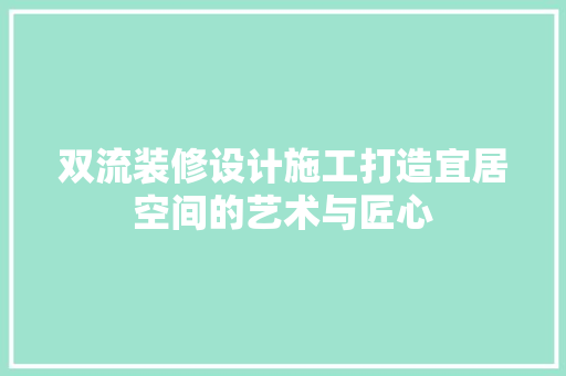 双流装修设计施工打造宜居空间的艺术与匠心
