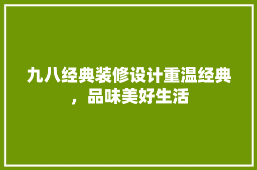 九八经典装修设计重温经典，品味美好生活  第1张