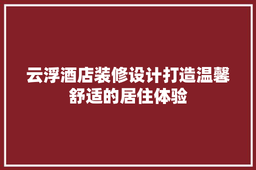 云浮酒店装修设计打造温馨舒适的居住体验
