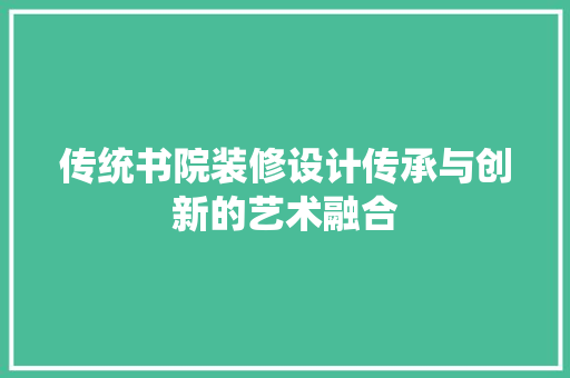 传统书院装修设计传承与创新的艺术融合