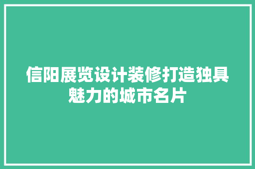 信阳展览设计装修打造独具魅力的城市名片