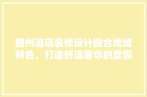 儋州酒店装修设计融合地域特色，打造舒适奢华的度假体验