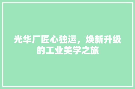 光华厂匠心独运，焕新升级的工业美学之旅