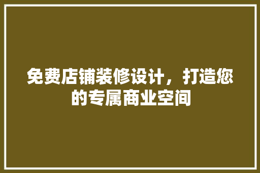 免费店铺装修设计，打造您的专属商业空间