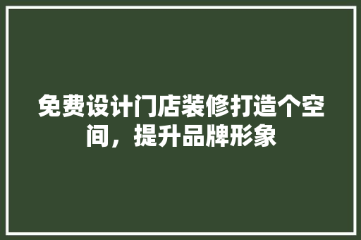 免费设计门店装修打造个空间，提升品牌形象