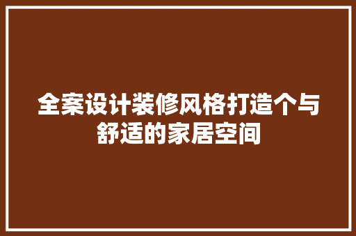 全案设计装修风格打造个与舒适的家居空间
