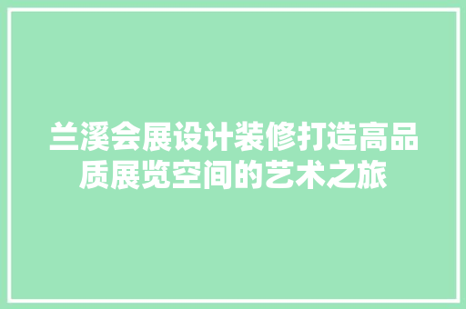 兰溪会展设计装修打造高品质展览空间的艺术之旅