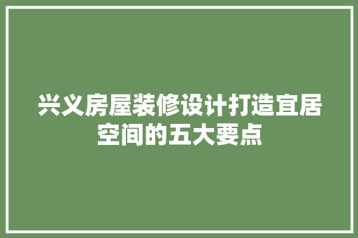 兴义房屋装修设计打造宜居空间的五大要点