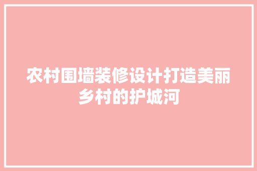 农村围墙装修设计打造美丽乡村的护城河