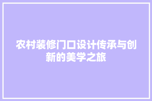 农村装修门口设计传承与创新的美学之旅