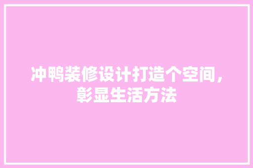 冲鸭装修设计打造个空间，彰显生活方法