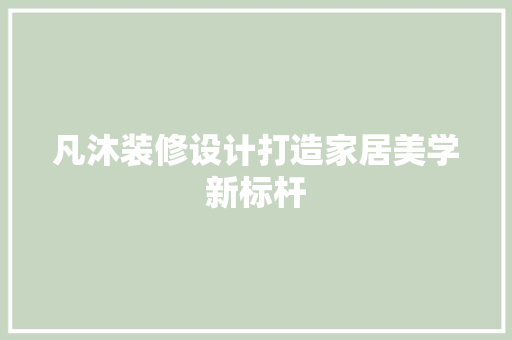 凡沐装修设计打造家居美学新标杆