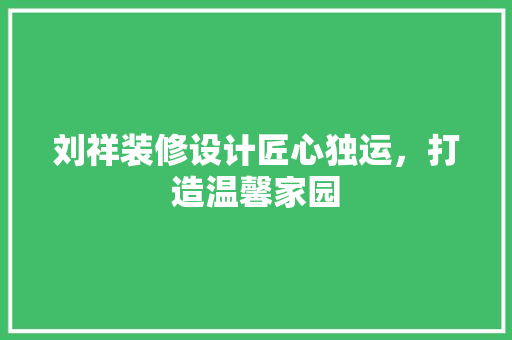 刘祥装修设计匠心独运，打造温馨家园