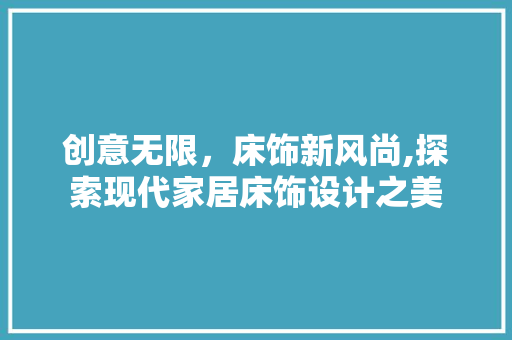 创意无限，床饰新风尚,探索现代家居床饰设计之美