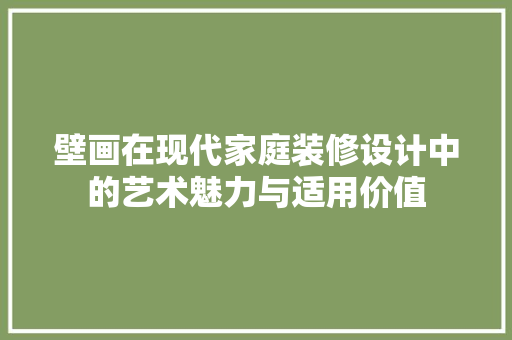 壁画在现代家庭装修设计中的艺术魅力与适用价值