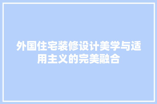 外国住宅装修设计美学与适用主义的完美融合