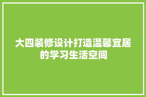 大四装修设计打造温馨宜居的学习生活空间