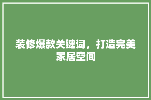 装修爆款关键词，打造完美家居空间