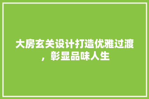 大房玄关设计打造优雅过渡，彰显品味人生