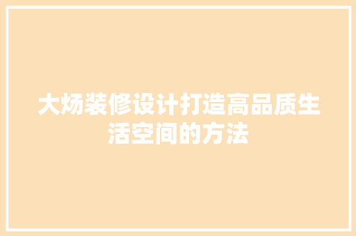 大炀装修设计打造高品质生活空间的方法