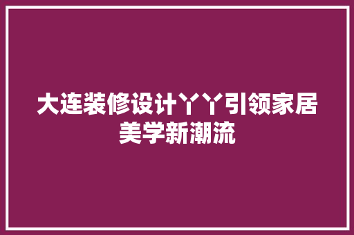 大连装修设计丫丫引领家居美学新潮流