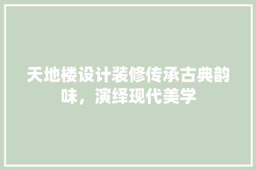 天地楼设计装修传承古典韵味，演绎现代美学