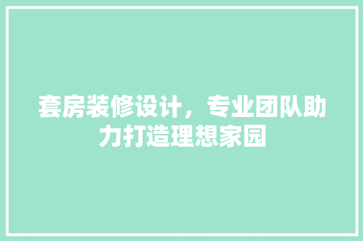 套房装修设计，专业团队助力打造理想家园